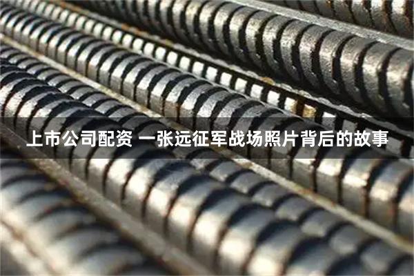 上市公司配资 一张远征军战场照片背后的故事