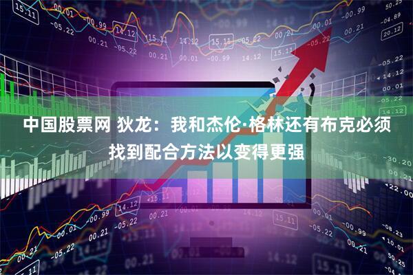 中国股票网 狄龙：我和杰伦·格林还有布克必须找到配合方法以变得更强