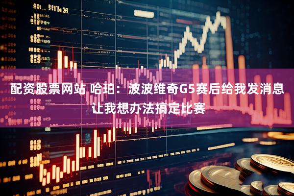 配资股票网站 哈珀：波波维奇G5赛后给我发消息 让我想办法搞定比赛